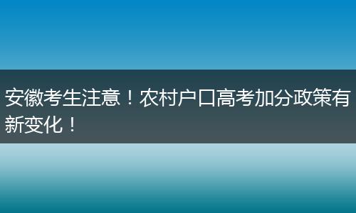 安徽考生注意！农村户口高考加分政策有新变化！