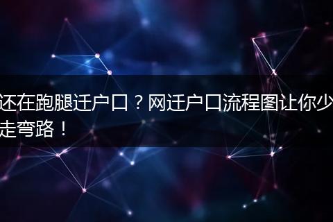 还在跑腿迁户口？网迁户口流程图让你少走弯路！