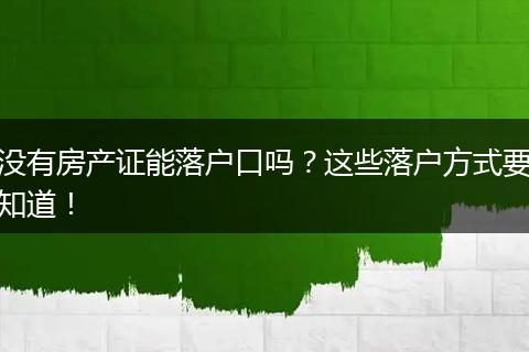 没有房产证能落户口吗?这些落户方式要知道!