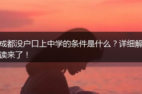成都没户口上中学的条件是什么？详细解读来了！