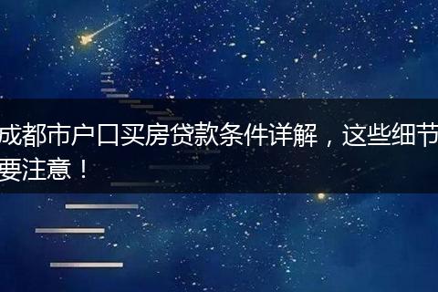 成都市户口买房贷款条件详解,这些细节要注意!