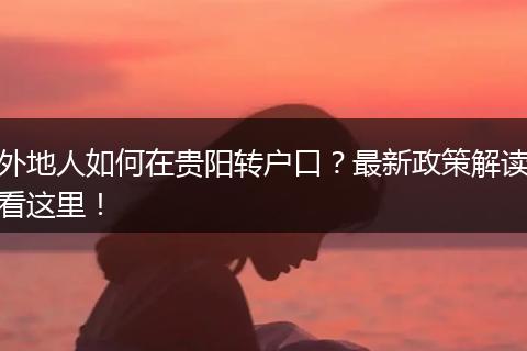 外地人如何在贵阳转户口?最新政策解读看这里!