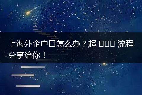 上海外企户口怎么办？超 সহজ 流程分享给你！