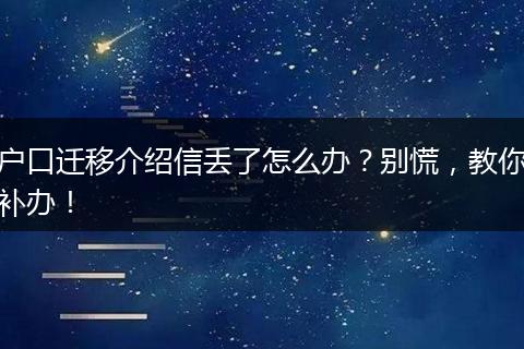 户口迁移介绍信丢了怎么办？别慌，教你补办！