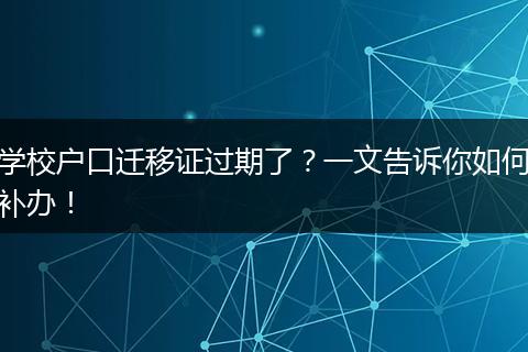 学校户口迁移证过期了?一文告诉你如何补办!