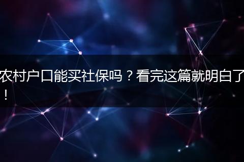 农村户口能买社保吗？看完这篇就明白了！