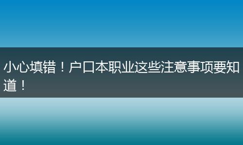 小心填错!户口本职业这些注意事项要知道!