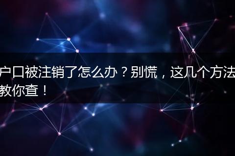 户口被注销了怎么办?别慌,这几个方法教你查!