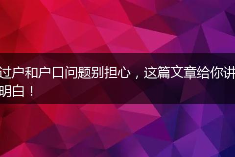 过户和户口问题别担心,这篇文章给你讲明白!