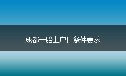 成都一胎上户口条件要求