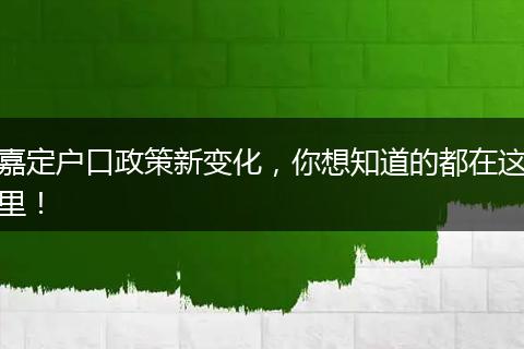 嘉定户口政策新变化，你想知道的都在这里！
