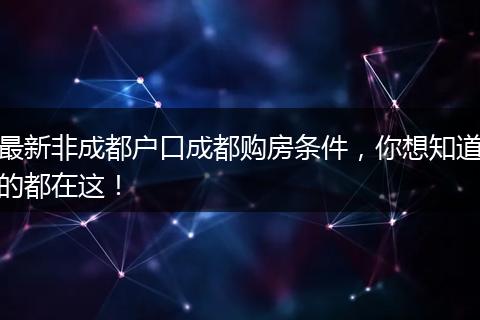 最新非成都户口成都购房条件，你想知道的都在这！