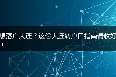想落户大连？这份大连转户口指南请收好！