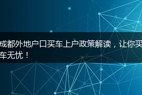 成都外地户口买车上户政策解读，让你买车无忧！