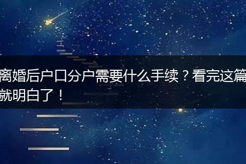 离婚后户口分户需要什么手续?看完这篇就明白了!
