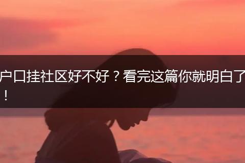户口挂社区好不好?看完这篇你就明白了!