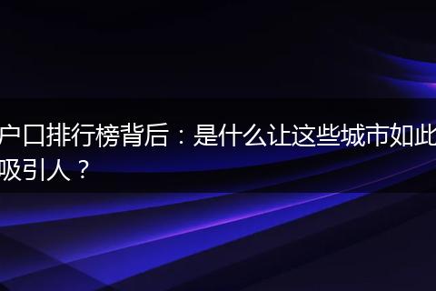 户口排行榜背后：是什么让这些城市如此吸引人？