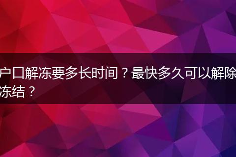 户口解冻要多长时间？最快多久可以解除冻结？