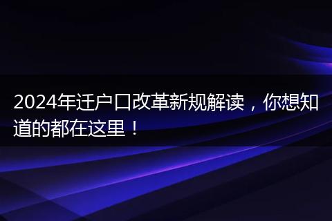 2024年迁户口改革新规解读，你想知道的都在这里！
