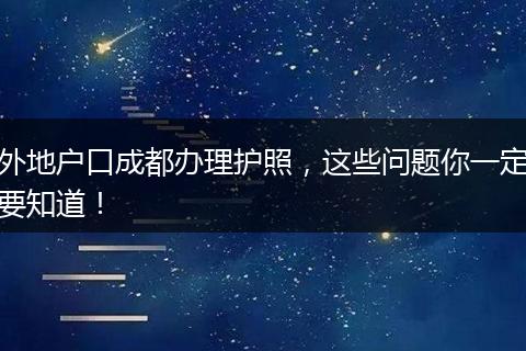 外地户口成都办理护照，这些问题你一定要知道！