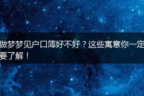 做梦梦见户口簿好不好？这些寓意你一定要了解！
