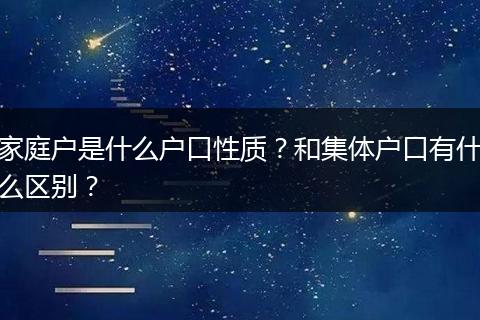 家庭户是什么户口性质？和集体户口有什么区别？