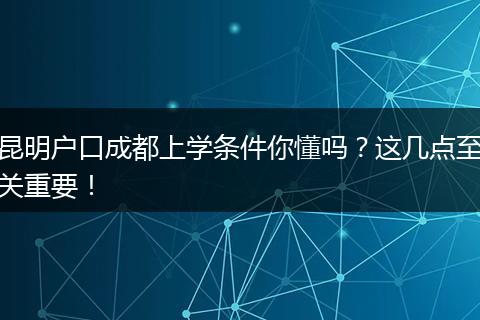 昆明户口成都上学条件你懂吗?这几点至关重要!