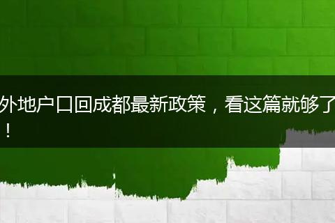 外地户口回成都最新政策,看这篇就够了!