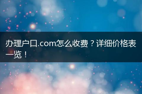 办理户口.com怎么收费？详细价格表一览！