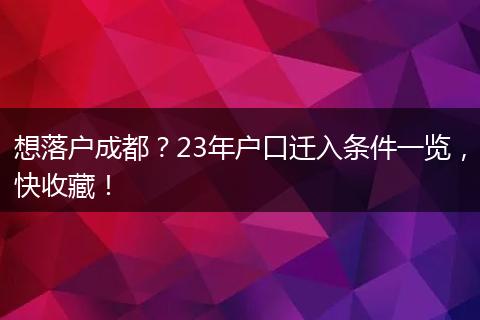 想落户成都？23年户口迁入条件一览，快收藏！