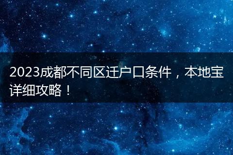 2023成都不同区迁户口条件，本地宝详细攻略！