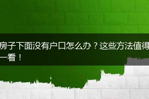 房子下面没有户口怎么办？这些方法值得一看！