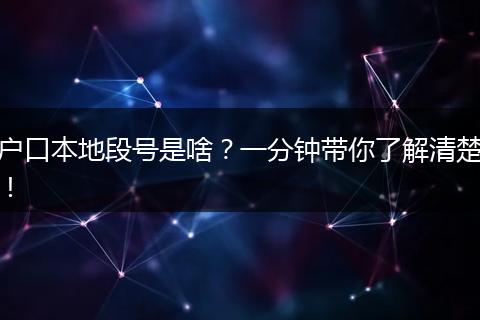 户口本地段号是啥?一分钟带你了解清楚!