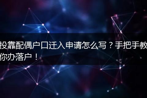 投靠配偶户口迁入申请怎么写?手把手教你办落户!