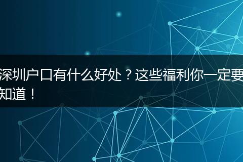 深圳户口有什么好处?这些福利你一定要知道!