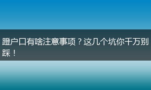 蹬户口有啥注意事项？这几个坑你千万别踩！
