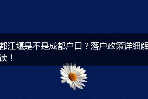 都江堰是不是成都户口？落户政策详细解读！