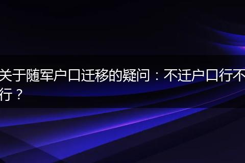 关于随军户口迁移的疑问:不迁户口行不行?