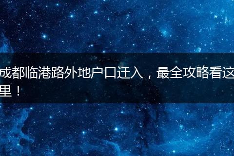 成都临港路外地户口迁入,最全攻略看这里!