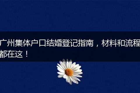 广州集体户口结婚登记指南,材料和流程都在这!