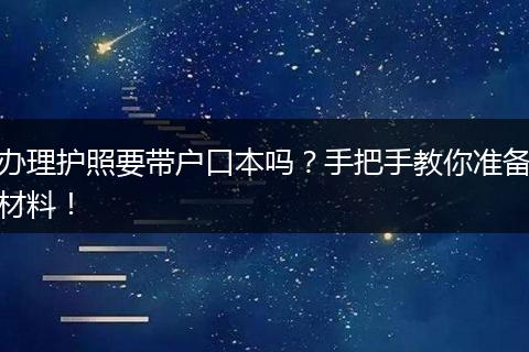 办理护照要带户口本吗？手把手教你准备材料！