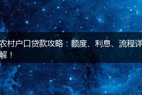 农村户口贷款攻略:额度、利息、流程详解!