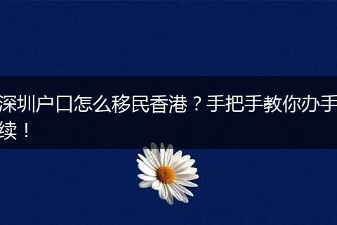 深圳户口怎么移民香港?手把手教你办手续!