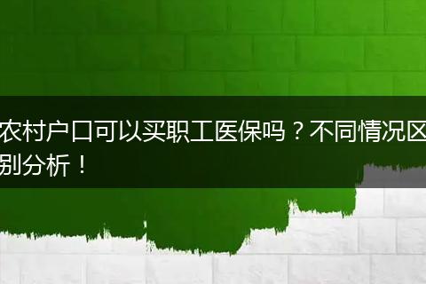农村户口可以买职工医保吗？不同情况区别分析！