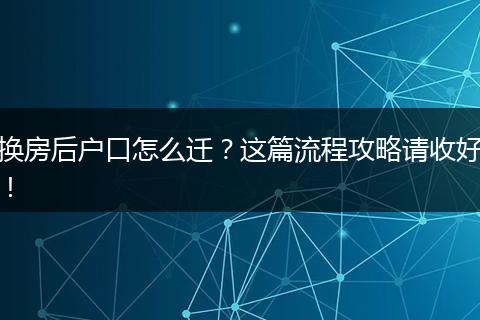 换房后户口怎么迁?这篇流程攻略请收好!