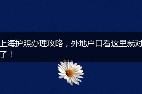 上海护照办理攻略，外地户口看这里就对了！