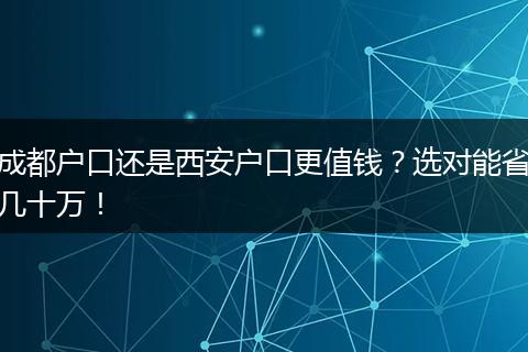 成都户口还是西安户口更值钱？选对能省几十万！