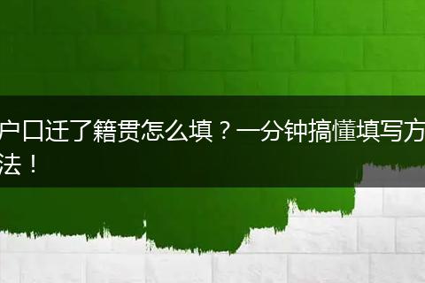户口迁了籍贯怎么填？一分钟搞懂填写方法！