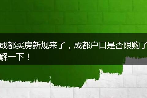 成都买房新规来了，成都户口是否限购了解一下！