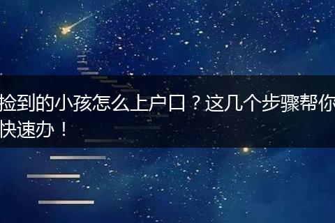 捡到的小孩怎么上户口？这几个步骤帮你快速办！